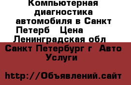 Компьютерная диагностика автомобиля в Санкт-Петерб › Цена ­ 800 - Ленинградская обл., Санкт-Петербург г. Авто » Услуги   